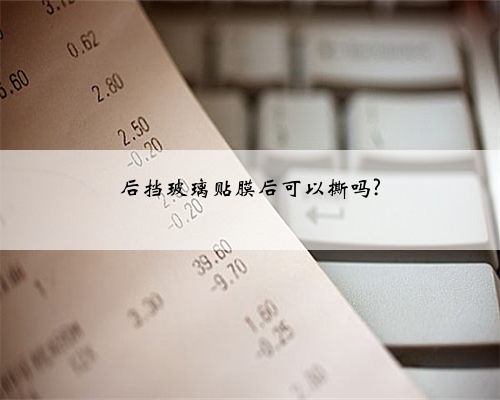 后挡玻璃贴膜后可以撕吗?