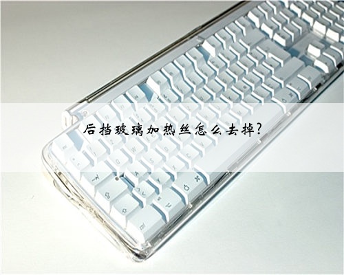 后挡玻璃加热丝怎么去掉?