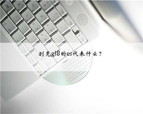 别克gl8的es代表什么？