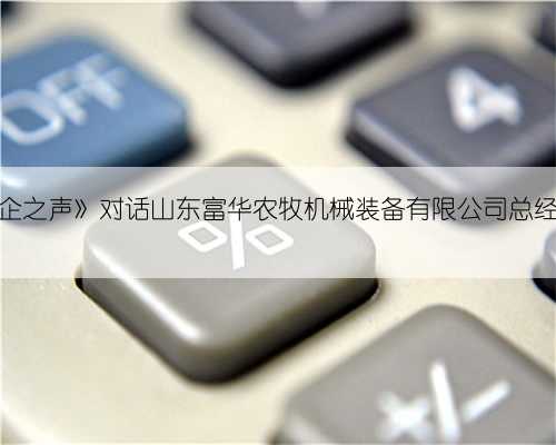 《潍坊民企之声》对话山东富华农牧机械装备有限公司总经理杨春雷