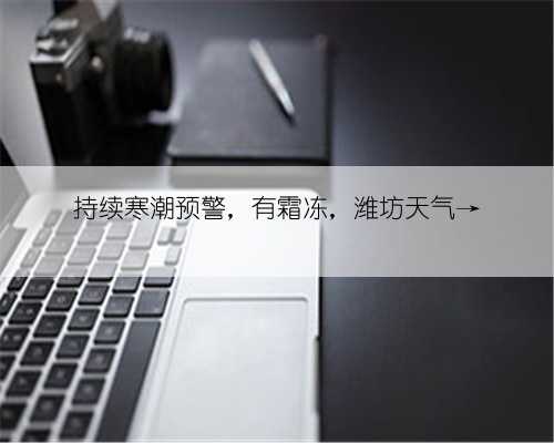 持续寒潮预警，有霜冻，潍坊天气→