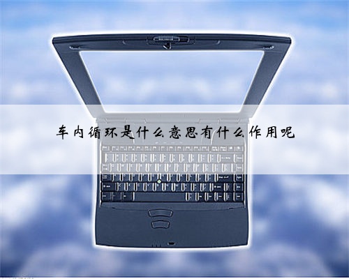 车内循环是什么意思有什么作用呢