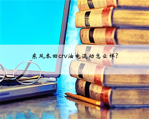 东风本田crv油电混动怎么样?