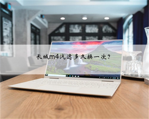 长城m4汽滤多久换一次?
