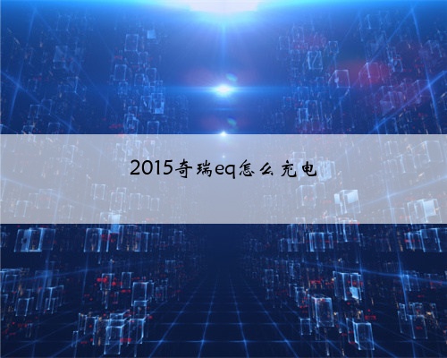 2015奇瑞eq怎么充电