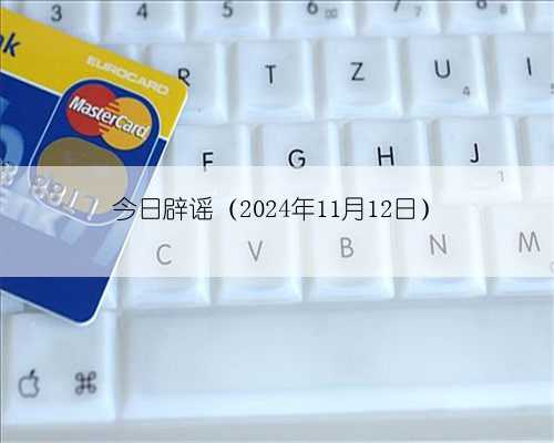 今日辟谣（2024年11月12日）