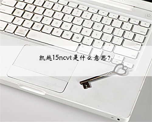 凯越15ncvt是什么意思？