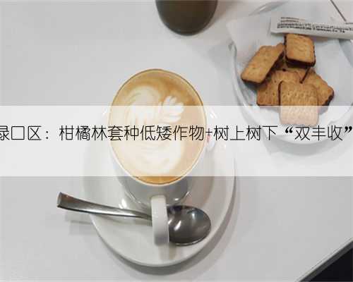 渌口区：柑橘林套种低矮作物 树上树下“双丰收”