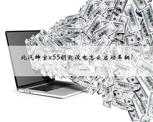 北汽绅宝x55钥匙没电怎么启动车辆?