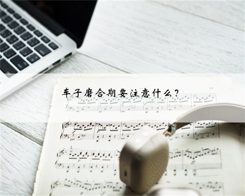 车子磨合期要注意什么？