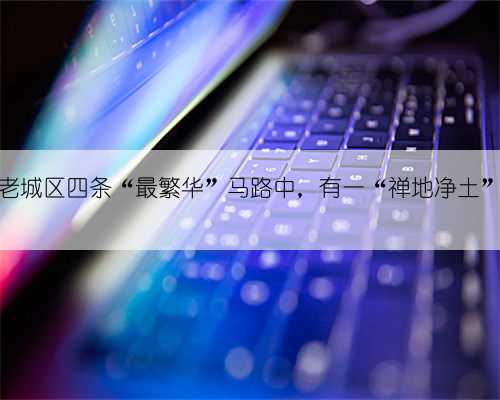 广东潮州老城区四条“最繁华”马路中,有一“禅地净土”,免门票