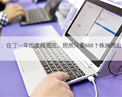 不敢错过：住了一年的度假酒店，居然只要688？株洲周边游浪起来