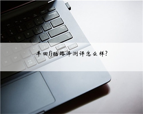 丰田fj酷路泽测评怎么样?