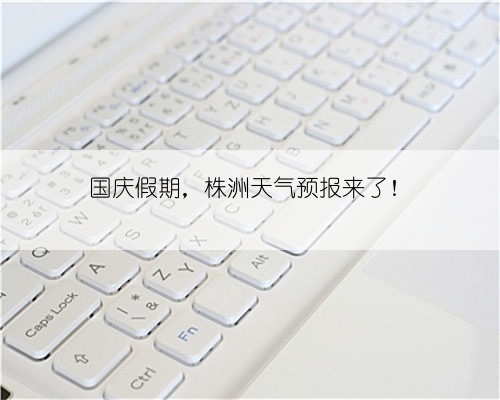 国庆假期，株洲天气预报来了！
