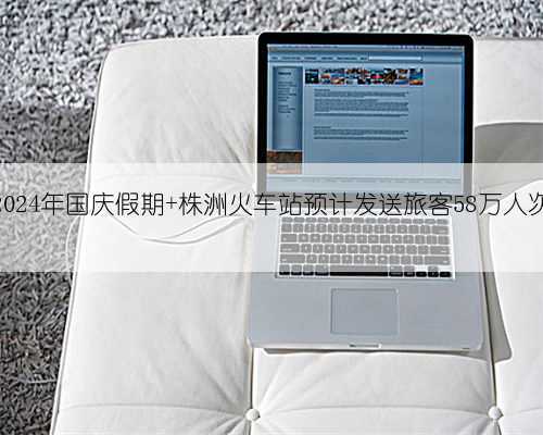 2024年国庆假期 株洲火车站预计发送旅客58万人次