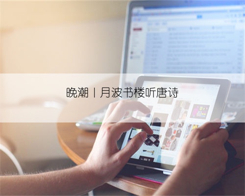 晚潮|月波书楼听唐诗