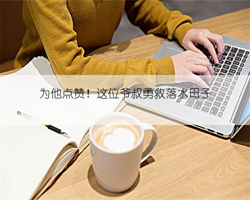 为他点赞！这位爷叔勇救落水母子