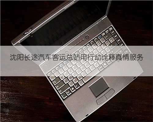 沈阳长途汽车客运总站用行动诠释真情服务