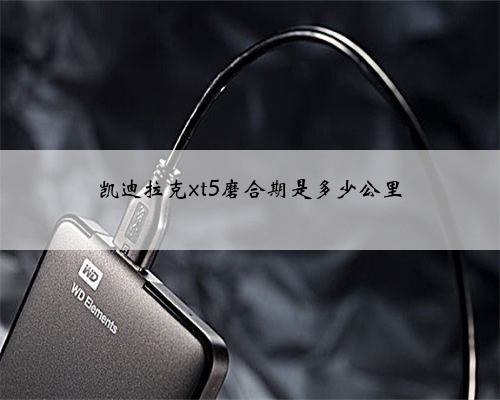 凯迪拉克xt5磨合期是多少公里