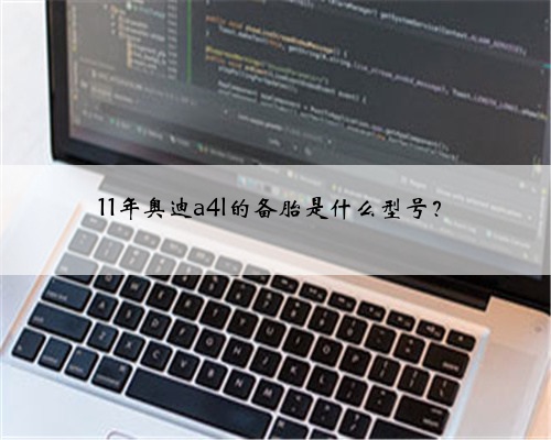11年奥迪a4l的备胎是什么型号？