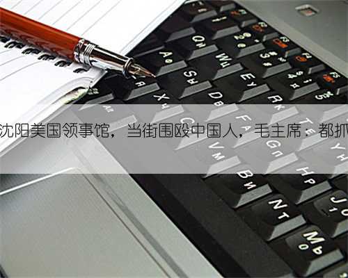 1949年，沈阳美国领事馆，当街围殴中国人，毛主席：都抓起来判刑