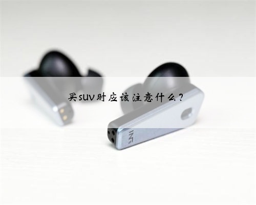 买suv时应该注意什么？