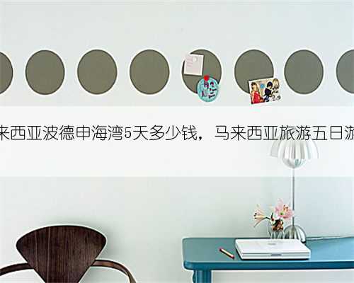 去马来西亚波德申海湾5天多少钱，马来西亚旅游五日游路线