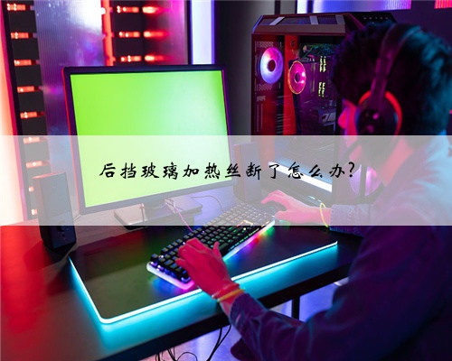 后挡玻璃加热丝断了怎么办?