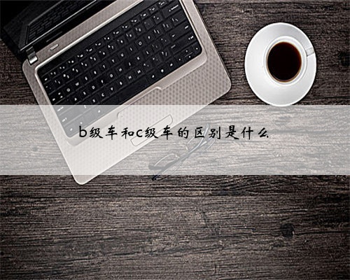 b级车和c级车的区别是什么