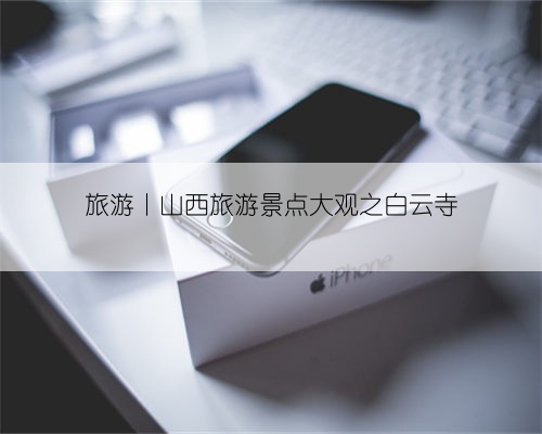 旅游丨山西旅游景点大观之白云寺
