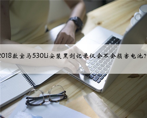 2018款宝马530Li安装黑剑记录仪会不会损害电池？