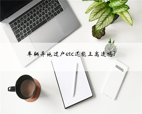 车辆异地过户etc还能上高速吗?