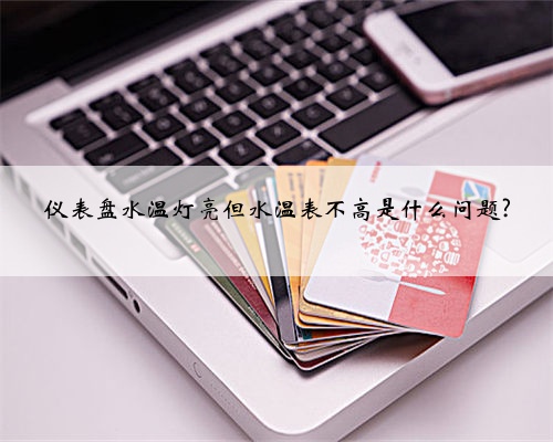 仪表盘水温灯亮但水温表不高是什么问题?