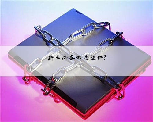 新车必备哪些证件?