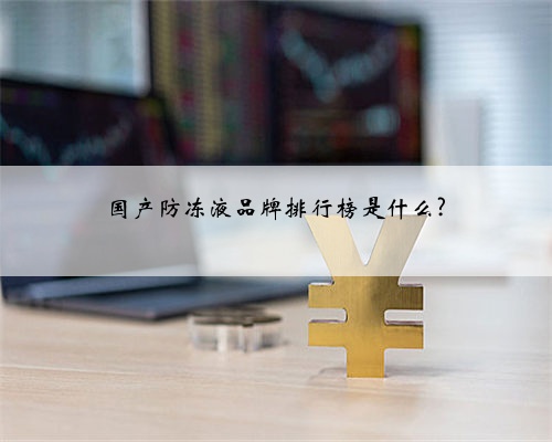 国产防冻液品牌排行榜是什么?