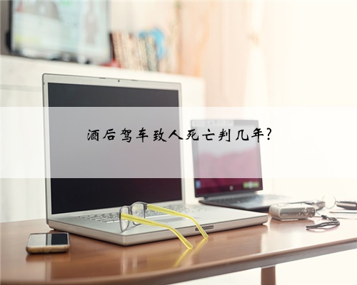酒后驾车致人死亡判几年?