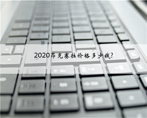 2020昂克赛拉价格多少钱?