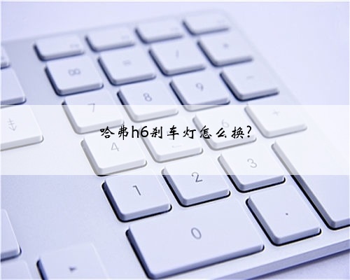 哈弗h6刹车灯怎么换?