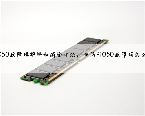 宝马p1050故障码解释和消除方法，宝马P1050故障码怎么解决？