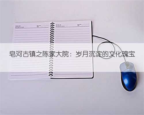 皂河古镇之陈家大院:岁月沉淀的文化瑰宝