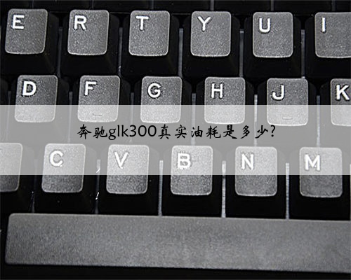 奔驰glk300真实油耗是多少?