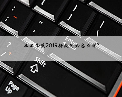 本田锋范2019新款国六怎么样?