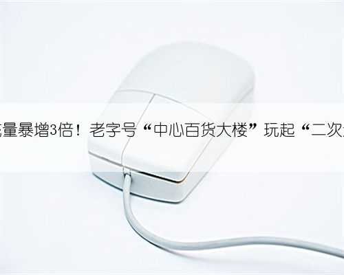 客流量暴增3倍！老字号“中心百货大楼”玩起“二次元”