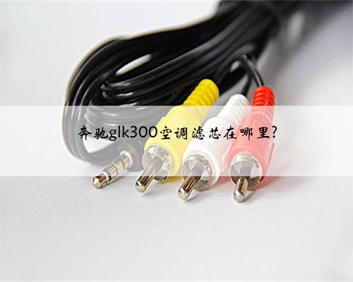 奔驰glk300空调滤芯在哪里?