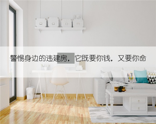 警惕身边的违建房，它既要你钱，又要你命