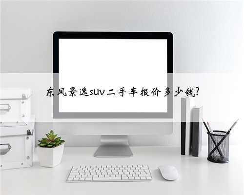 东风景逸suv二手车报价多少钱?