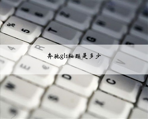 奔驰gls轴距是多少