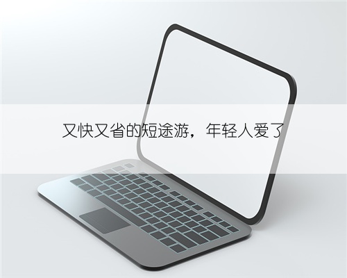 又快又省的短途游，年轻人爱了