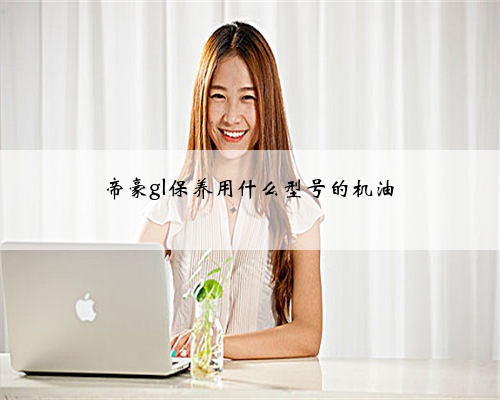 帝豪gl保养用什么型号的机油