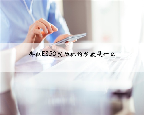 奔驰E350发动机的参数是什么
